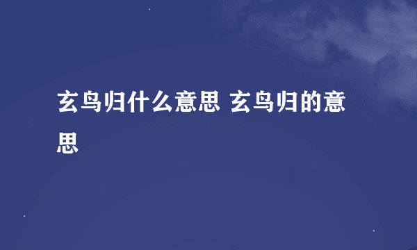 玄鸟归什么意思 玄鸟归的意思