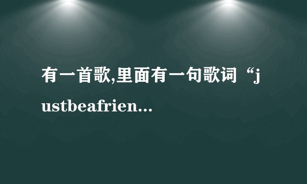 有一首歌,里面有一句歌词“justbeafriend是什么歌？