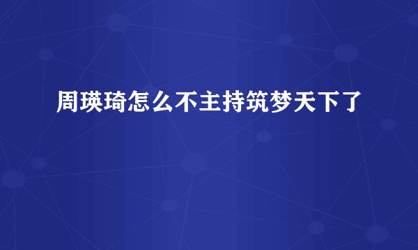 周瑛琦怎么不主持筑梦天下了