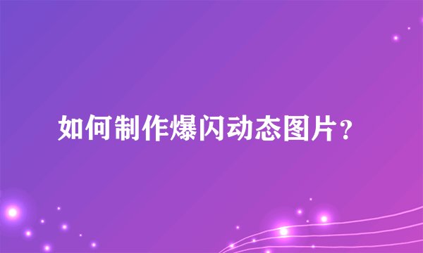如何制作爆闪动态图片？
