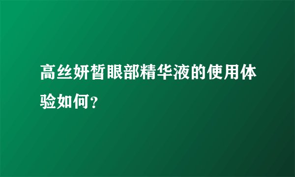 高丝妍皙眼部精华液的使用体验如何？