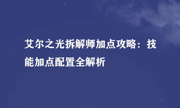 艾尔之光拆解师加点攻略：技能加点配置全解析