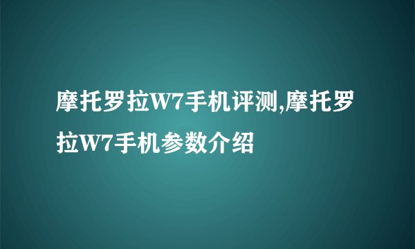 摩托罗拉W7手机评测,摩托罗拉W7手机参数介绍