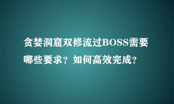 贪婪洞窟双修流过BOSS需要哪些要求？如何高效完成？