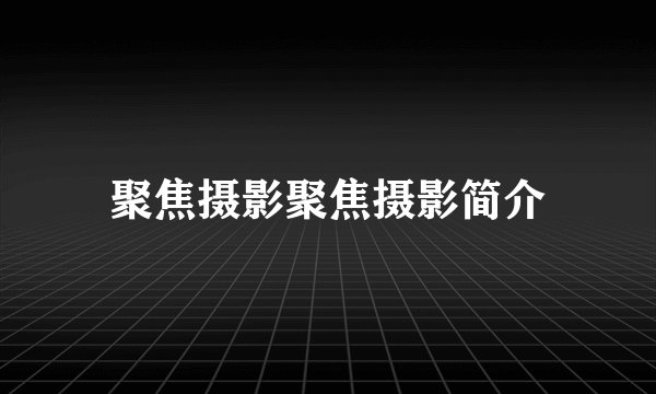 聚焦摄影聚焦摄影简介