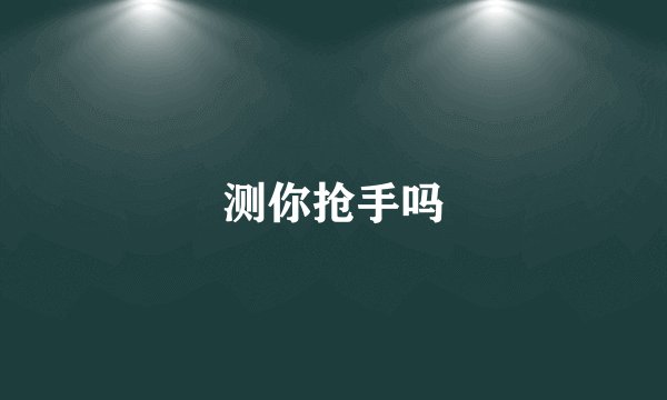 测你抢手吗