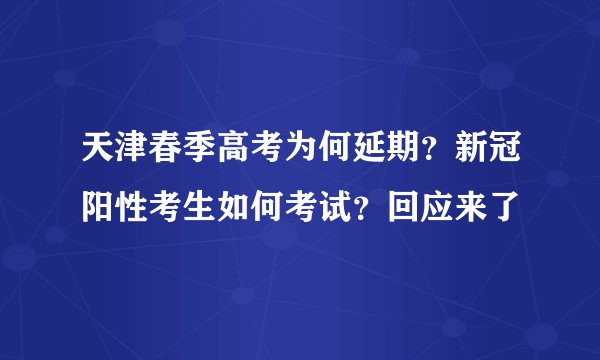 天津春季高考为何延期？新冠阳性考生如何考试？回应来了