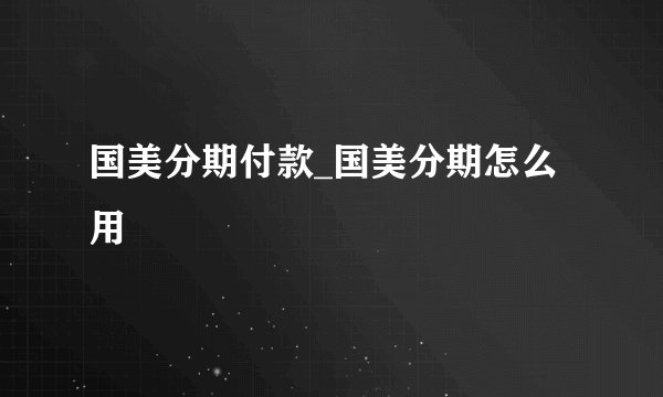 国美分期付款_国美分期怎么用