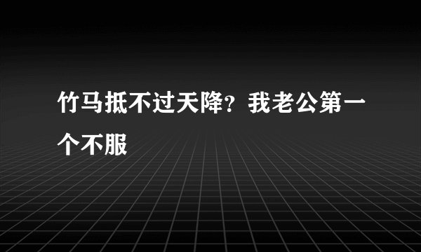 竹马抵不过天降？我老公第一个不服
