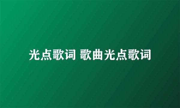 光点歌词 歌曲光点歌词