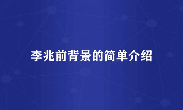 李兆前背景的简单介绍