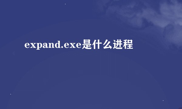 expand.exe是什么进程