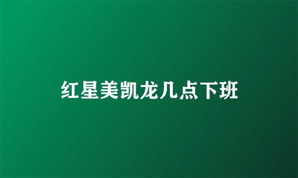 红星美凯龙几点下班