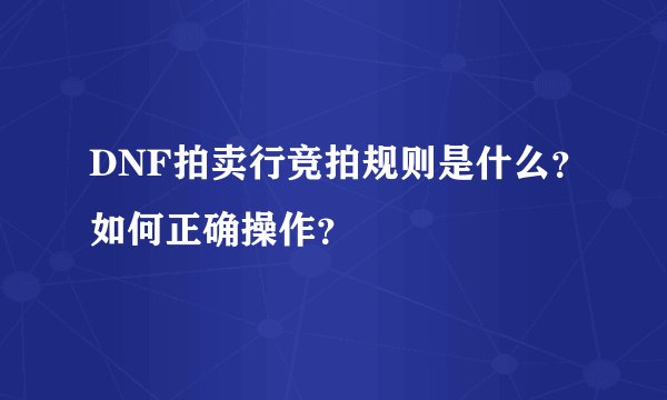 DNF拍卖行竞拍规则是什么？如何正确操作？