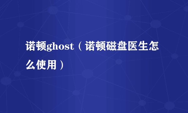 诺顿ghost（诺顿磁盘医生怎么使用）