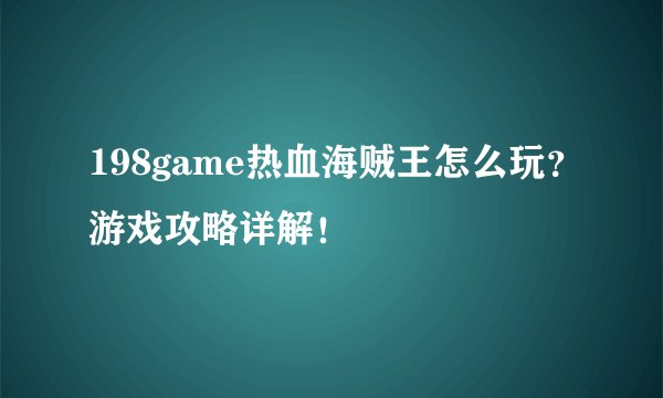 198game热血海贼王怎么玩？游戏攻略详解！