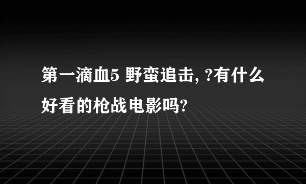 第一滴血5 野蛮追击, ?有什么好看的枪战电影吗?