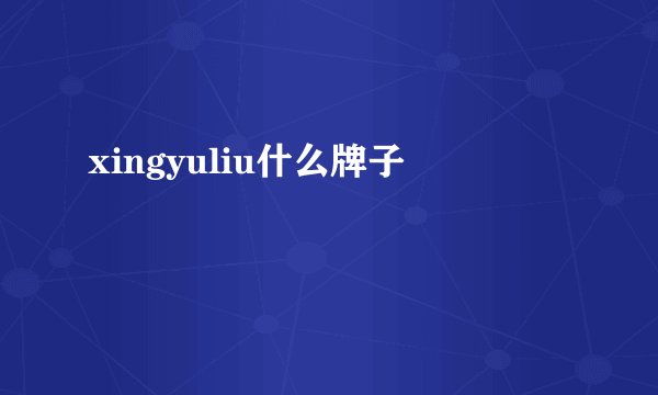 xingyuliu什么牌子