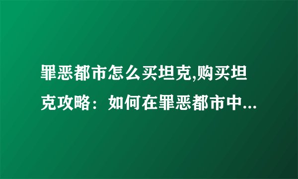 罪恶都市怎么买坦克,购买坦克攻略：如何在罪恶都市中买到坦克
