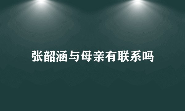 张韶涵与母亲有联系吗