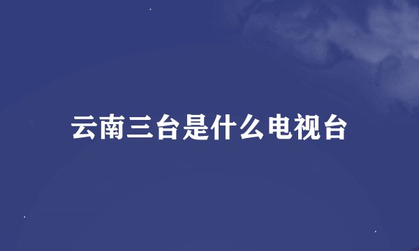 云南三台是什么电视台