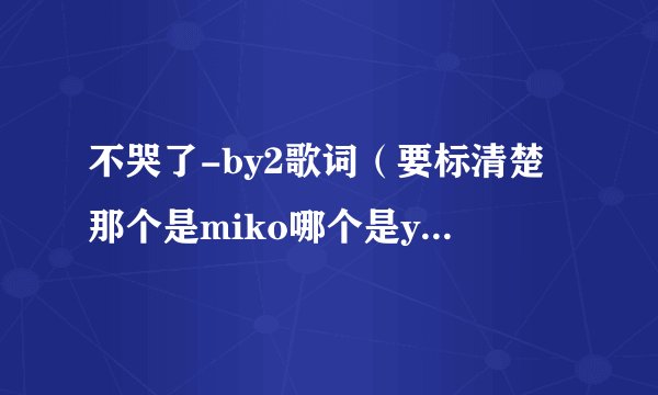 不哭了-by2歌词(要标清楚那个是miko哪个是yumi?