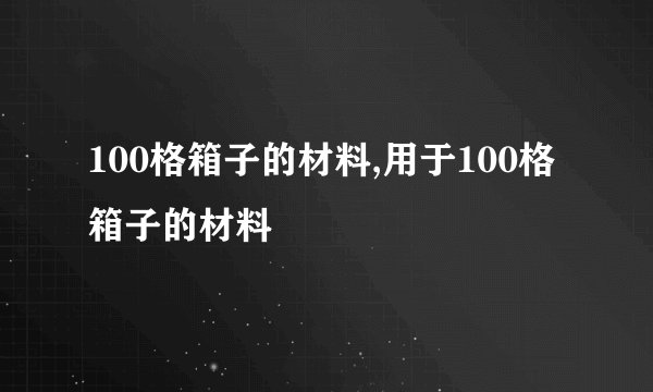 100格箱子的材料,用于100格箱子的材料