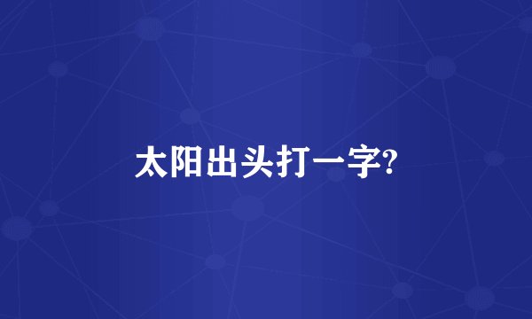 太阳出头打一字?