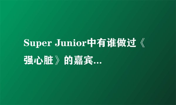 Super Junior中有谁做过《强心脏》的嘉宾（除特学院），是哪一期？