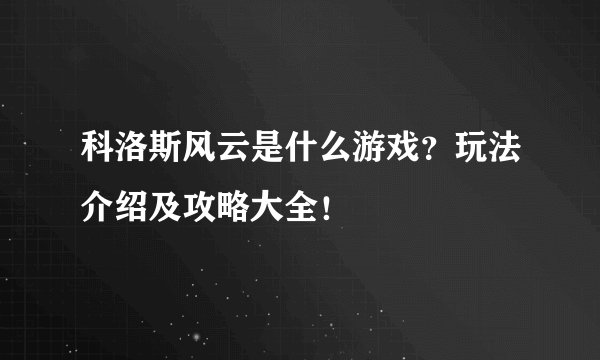 科洛斯风云是什么游戏？玩法介绍及攻略大全！