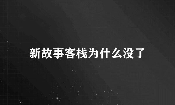 新故事客栈为什么没了