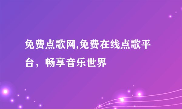 免费点歌网,免费在线点歌平台，畅享音乐世界