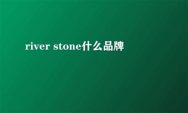 river stone什么品牌