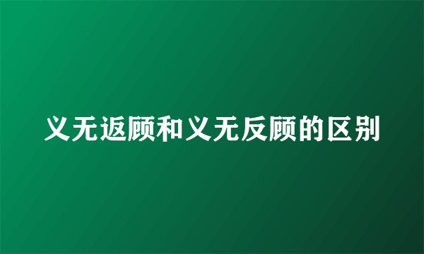 义无返顾和义无反顾的区别