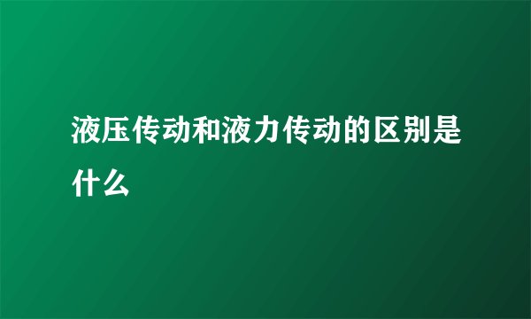 液压传动和液力传动的区别是什么