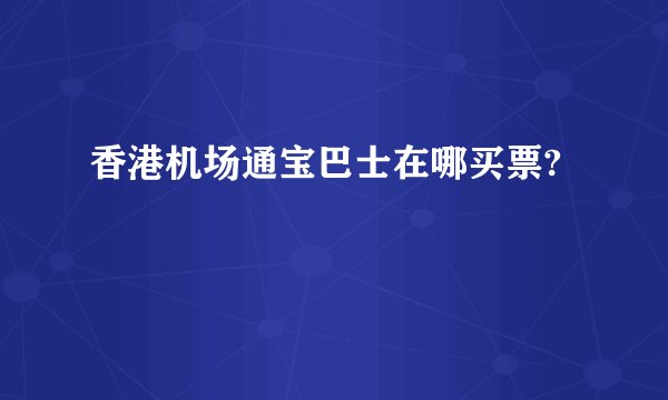 香港机场通宝巴士在哪买票?