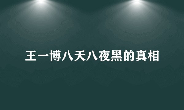 王一博八天八夜黑的真相