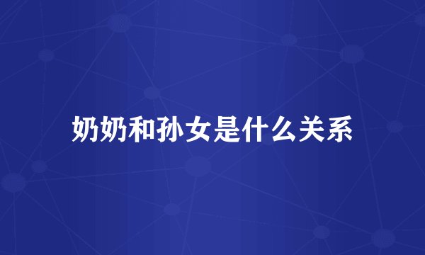 奶奶和孙女是什么关系