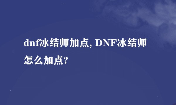 dnf冰结师加点, DNF冰结师怎么加点?