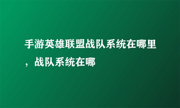 手游英雄联盟战队系统在哪里，战队系统在哪