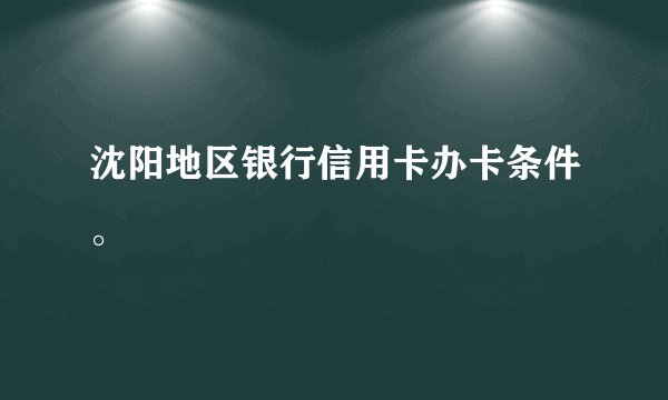 沈阳地区银行信用卡办卡条件。