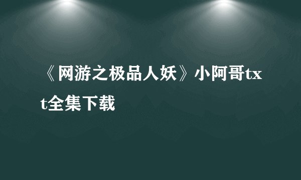 《网游之极品人妖》小阿哥txt全集下载