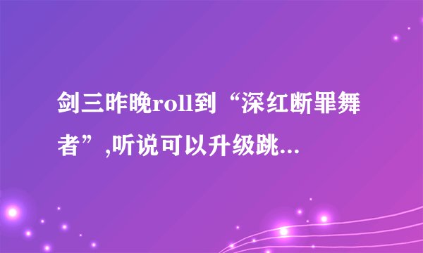 剑三昨晚roll到“深红断罪舞者”,听说可以升级跳舞,查了n多百度...