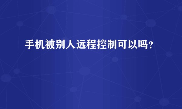 手机被别人远程控制可以吗？