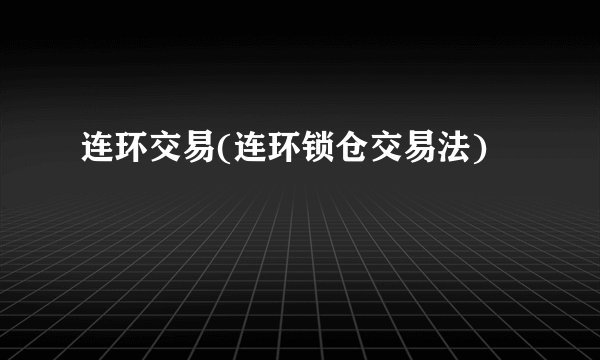 连环交易(连环锁仓交易法)
