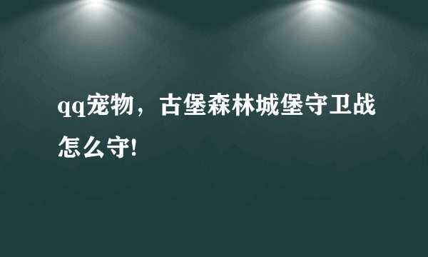 qq宠物，古堡森林城堡守卫战怎么守!