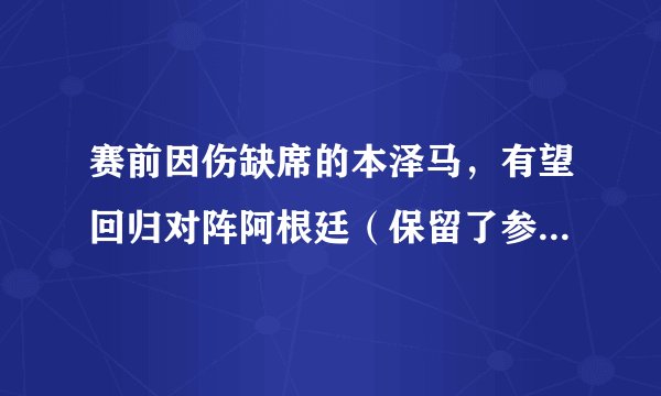 赛前因伤缺席的本泽马，有望回归对阵阿根廷（保留了参赛名额）