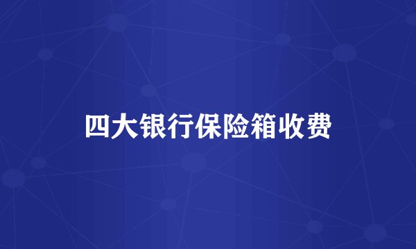 四大银行保险箱收费