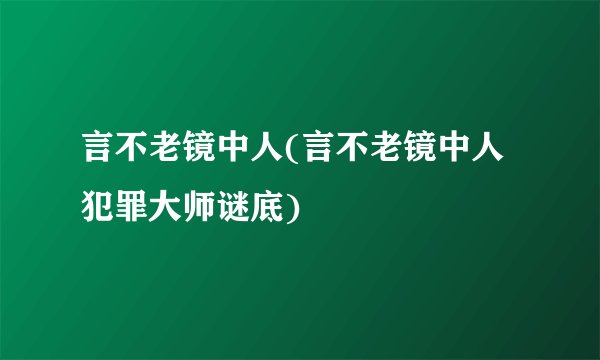 言不老镜中人(言不老镜中人犯罪大师谜底)