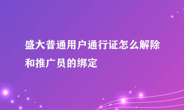 盛大普通用户通行证怎么解除和推广员的绑定